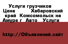 Услуги грузчиков. › Цена ­ 350 - Хабаровский край, Комсомольск-на-Амуре г. Авто » Услуги   